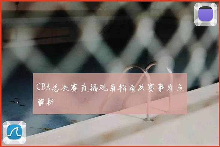 CBA总决赛直播观看指南及赛事看点解析