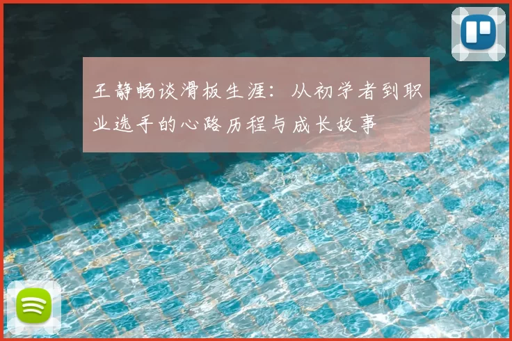 王静畅谈滑板生涯:从初学者到职业选手的心路历程与成长故事