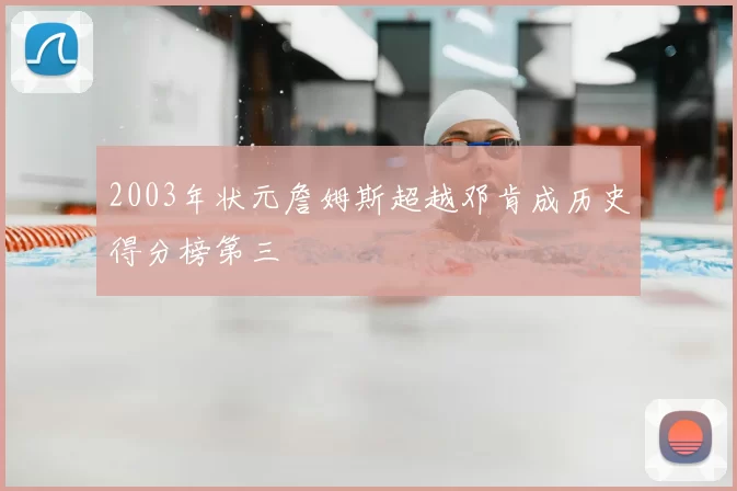 2003年状元詹姆斯超越邓肯成历史得分榜第三
