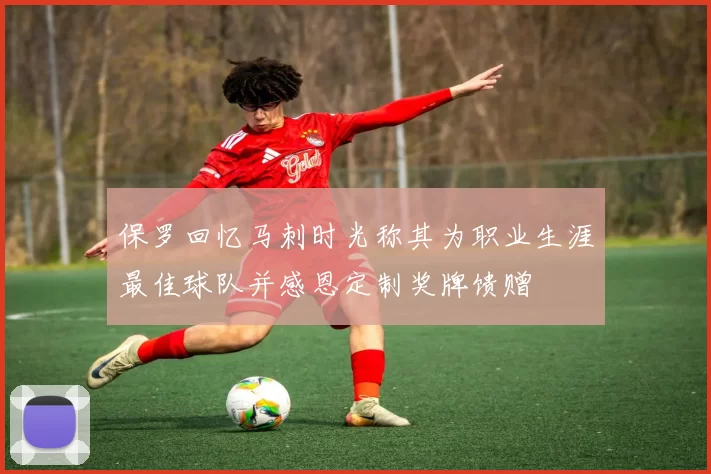 保罗回忆马刺时光称其为职业生涯最佳球队并感恩定制奖牌馈赠