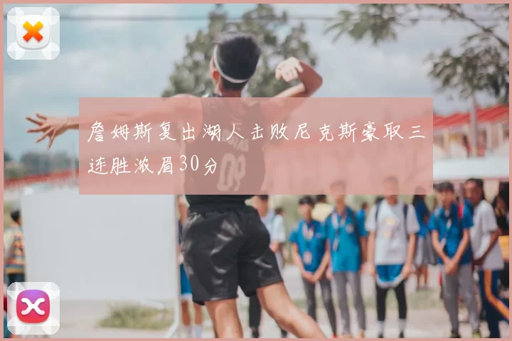 詹姆斯复出湖人击败尼克斯豪取三连胜浓眉30分
