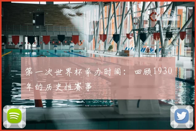 第一次世界杯举办时间:回顾1930年的历史性赛事