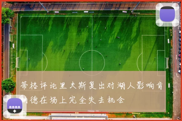 蒂格评论里夫斯复出对湖人影响肯纳德在场上完全失去机会