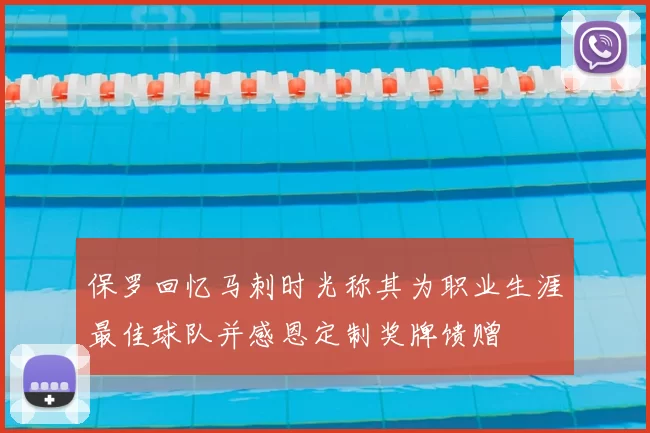保罗回忆马刺时光称其为职业生涯最佳球队并感恩定制奖牌馈赠
