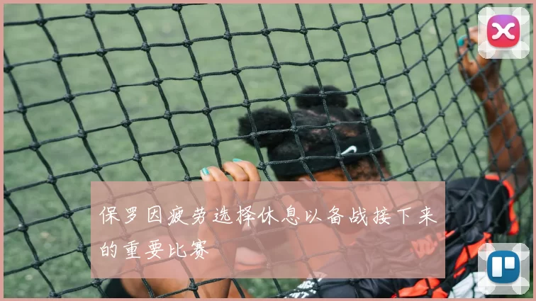 保罗因疲劳选择休息以备战接下来的重要比赛