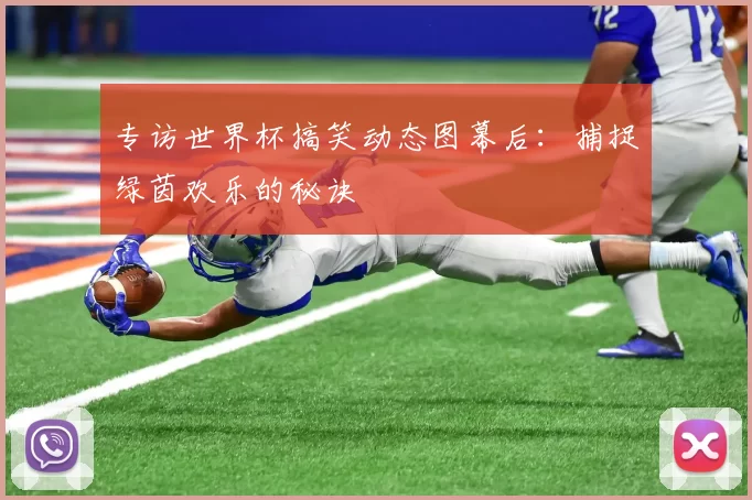 专访世界杯搞笑动态图幕后:捕捉绿茵欢乐的秘诀