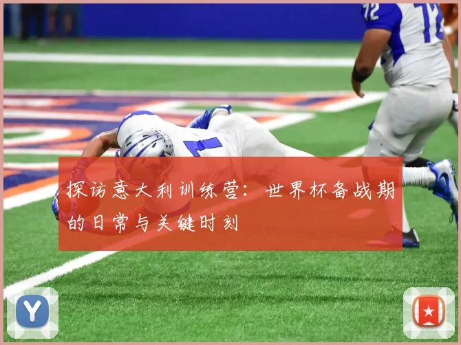 探访意大利训练营：世界杯备战期的日常与关键时刻