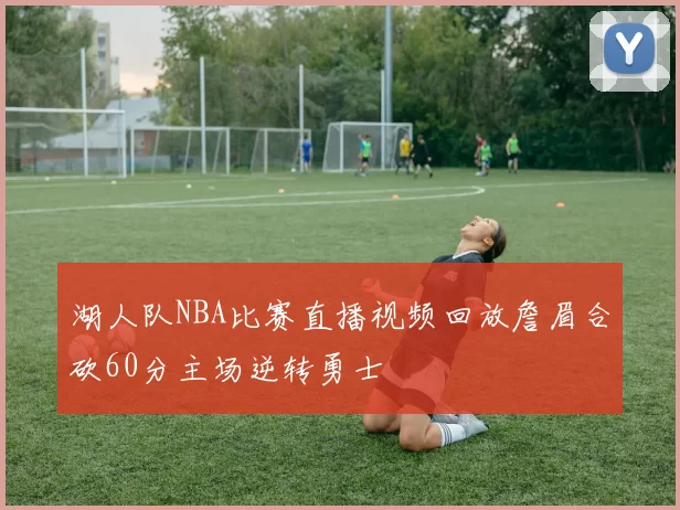 湖人队NBA比赛直播视频回放詹眉合砍60分主场逆转勇士