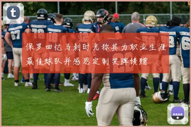 保罗回忆马刺时光称其为职业生涯最佳球队并感恩定制奖牌馈赠