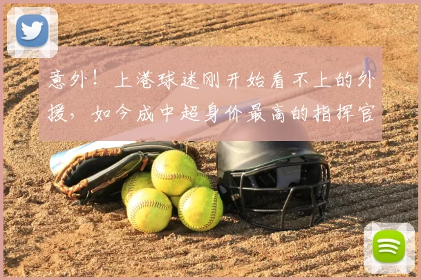 意外!上港球迷刚开始看不上的外援,如今成中超身价最高的指挥官_20260615100341