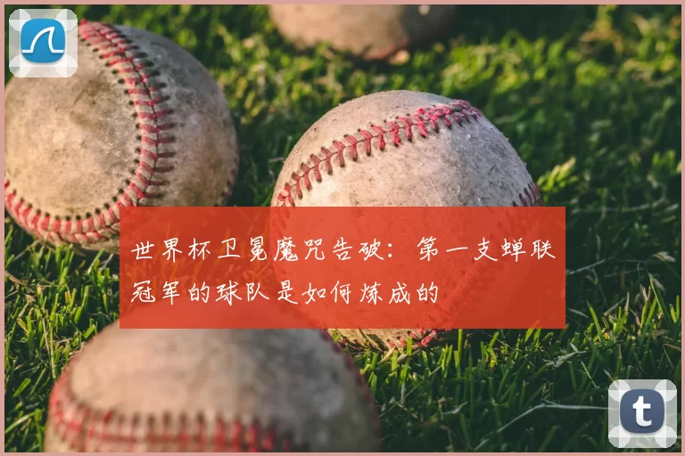 世界杯卫冕魔咒告破:第一支蝉联冠军的球队是如何炼成的