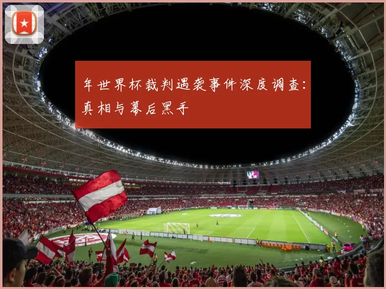 年世界杯裁判遇袭事件深度调查：真相与幕后黑手