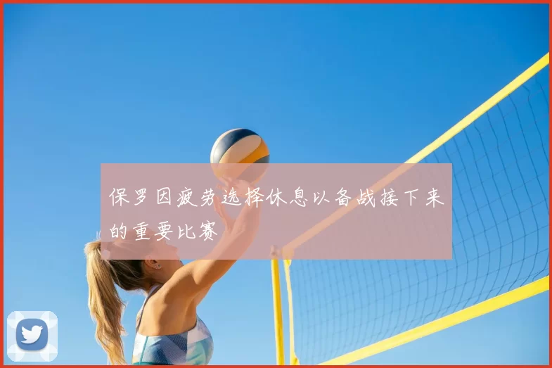 保罗因疲劳选择休息以备战接下来的重要比赛